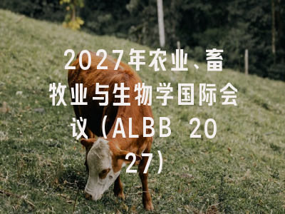 2027年农业、畜牧业与生物学国际会议(ALBB 2027)