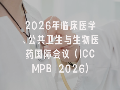 2026年临床医学、公共卫生与生物医药国际会议（ICCMPB 2026）