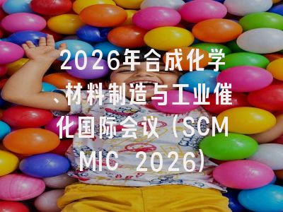 2026年合成化学、材料制造与工业催化国际会议（SCMMIC 2026）