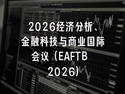 2026经济分析、金融科技与商业国际会议(EAFTB 2026)