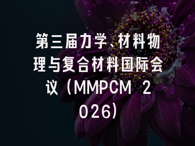 第三届力学、材料物理与复合材料国际会议（MMPCM 2026）