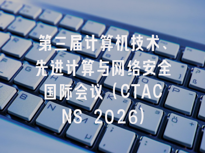 第三届计算机技术、先进计算与网络安全国际会议（CTACNS 2026）