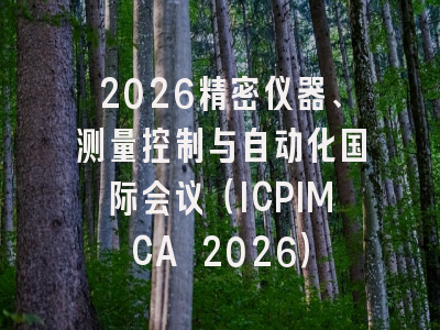 2026精密仪器、测量控制与自动化国际会议（ICPIMCA 2026）