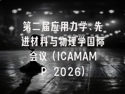 第二届应用力学、先进材料与物理学国际会议（ICAMAMP 2026）