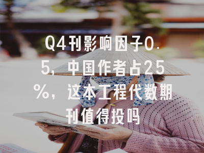 Q4刊影响因子0.5，中国作者占25%，这本工程代数期刊值得投吗