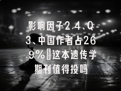 影响因子2.4、Q3、中国作者占26.9%：这本遗传学期刊值得投吗
