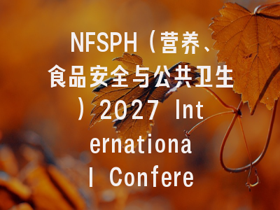 NFSPH（营养、食品安全与公共卫生）2027 International Conference on Nutrition, Food Safety and Public Health