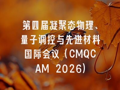 第四届凝聚态物理、量子调控与先进材料国际会议（CMQCAM 2026）