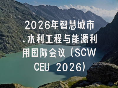 2026年智慧城市、水利工程与能源利用国际会议（SCWCEU 2026）