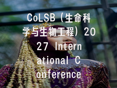 CoLSB（生命科学与生物工程）2027 International Conference on Life Sciences and Bioengineering