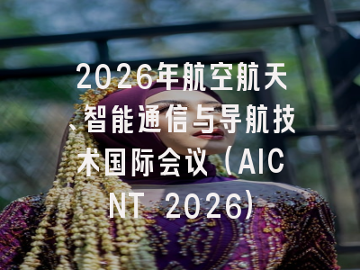 2026年航空航天、智能通信与导航技术国际会议（AICNT 2026）