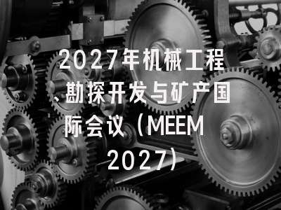 2027年机械工程、勘探开发与矿产国际会议（MEEM 2027）