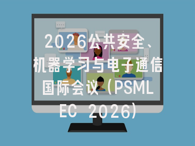 2026公共安全、机器学习与电子通信国际会议（PSMLEC 2026）