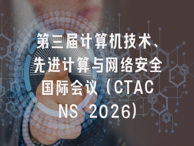第三届计算机技术、先进计算与网络安全国际会议（CTACNS 2026）