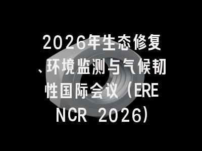 2026年生态修复、环境监测与气候韧性国际会议（ERENCR 2026）