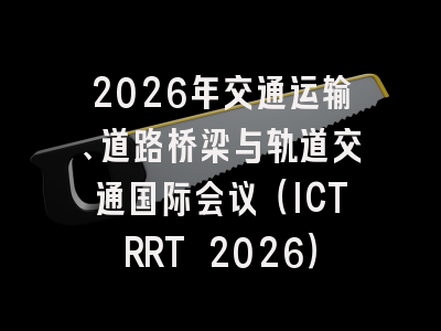 2026年交通运输、道路桥梁与轨道交通国际会议（ICTRRT 2026）