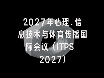 2027年心理、信息技术与体育传播国际会议（ITPS 2027）
