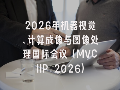 2026年机器视觉、计算成像与图像处理国际会议（MVCIIP 2026）