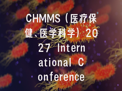 CHMMS（医疗保健、医学科学）2027 International Conference on Healthcare, Medicine and Medical Science