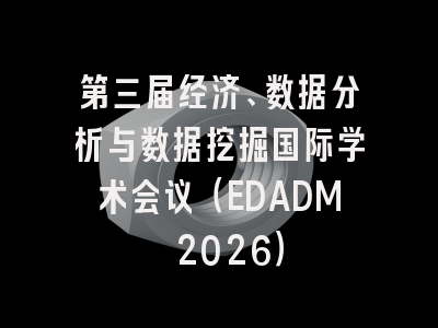 第三届经济、数据分析与数据挖掘国际学术会议（EDADM 2026）