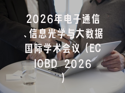 2026年电子通信、信息光学与大数据国际学术会议（ECIOBD 2026）