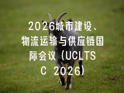 2026城市建设、物流运输与供应链国际会议（UCLTSC 2026）