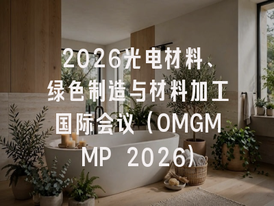 2026光电材料、绿色制造与材料加工国际会议（OMGMMP 2026）