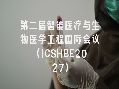 第二届智能医疗与生物医学工程国际会议（ICSHBE2027）