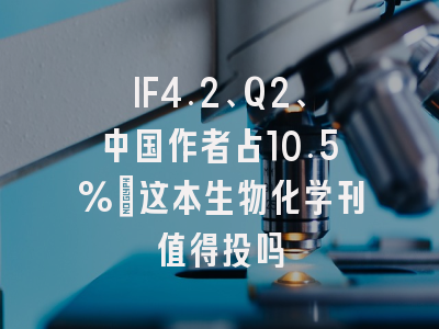IF4.2、Q2、中国作者占10.5%：这本生物化学刊值得投吗