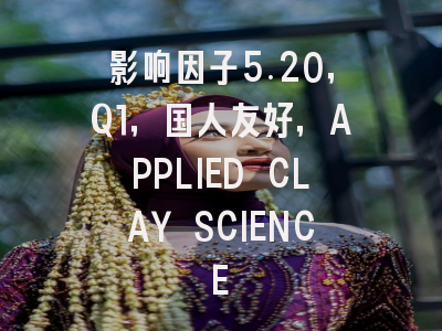 影响因子5.20,Q1,国人友好,APPLIED CLAY SCIENCE