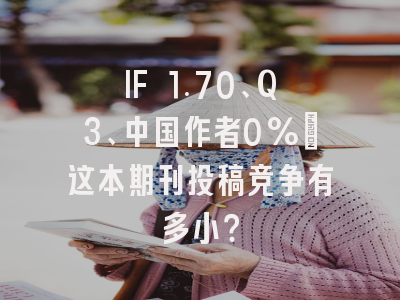 IF 1.70、Q3、中国作者0%：这本期刊投稿竞争有多小？