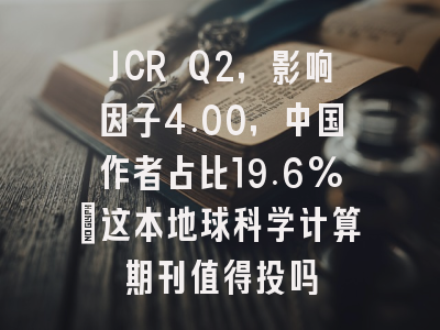 JCR Q2,影响因子4.00,中国作者占比19.6%:这本地球科学计算期刊值得投吗