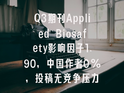 Q3期刊Applied Biosafety影响因子1.90，中国作者0%，投稿无竞争压力