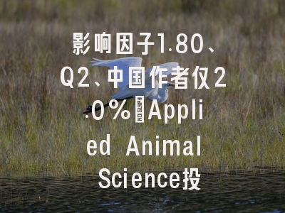 影响因子1.80、Q2、中国作者仅2.0%:Applied Animal Science投稿机会