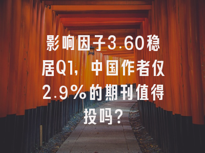 影响因子3.60稳居Q1，中国作者仅2.9%的期刊值得投吗？