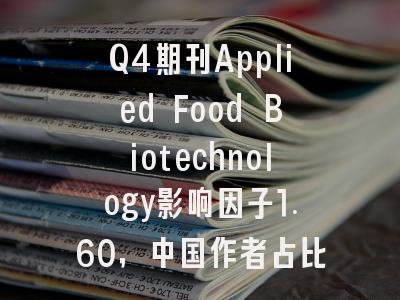 Q4期刊Applied Food Biotechnology影响因子1.60,中国作者占比0.0%