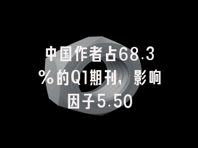 中国作者占68.3%的Q1期刊,影响因子5.50