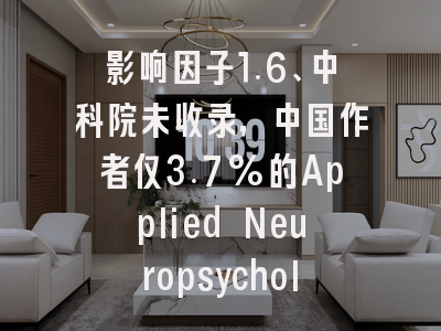 影响因子1.6、中科院未收录,中国作者仅3.7%的Applied Neuropsychology-A