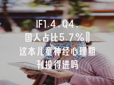 IF1.4、Q4、国人占比5.7%:这本儿童神经心理期刊投得进吗