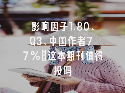 影响因子1.80、Q3、中国作者7.7%:这本期刊值得投吗