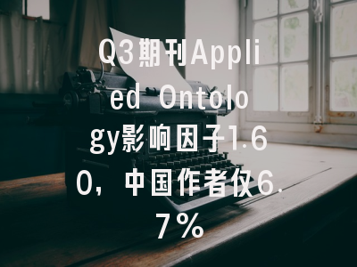 Q3期刊Applied Ontology影响因子1.60，中国作者仅6.7%