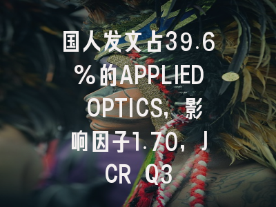 国人发文占39.6%的APPLIED OPTICS,影响因子1.70,JCR Q3