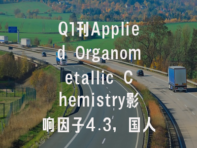 Q1刊Applied Organometallic Chemistry影响因子4.3,国人发文占38