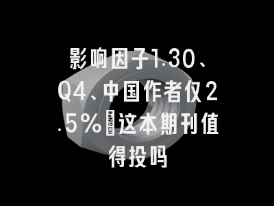 影响因子1.30、Q4、中国作者仅2.5%:这本期刊值得投吗