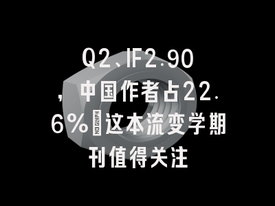 Q2、IF2.90，中国作者占22.6%：这本流变学期刊值得关注