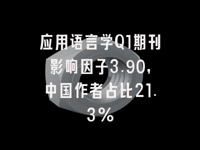 应用语言学Q1期刊影响因子3.90，中国作者占比21.3%
