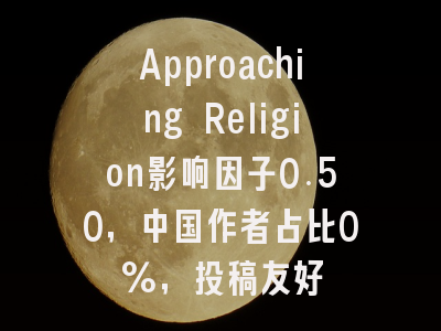 Approaching Religion影响因子0.50,中国作者占比0%,投稿友好