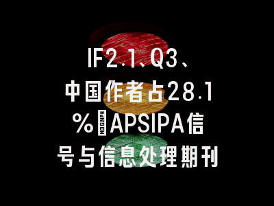 IF2.1、Q3、中国作者占28.1%:APSIPA信号与信息处理期刊
