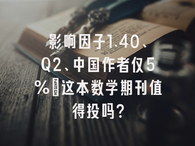 影响因子1.40、Q2、中国作者仅5%:这本数学期刊值得投吗?