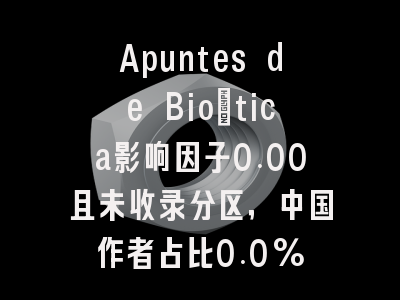 Apuntes de Bioética影响因子0.00且未收录分区，中国作者占比0.0%